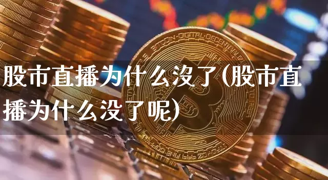 股市直播为什么沒了(股市直播为什么没了呢)_https://www.dcjwmf.com_大商所_第1张