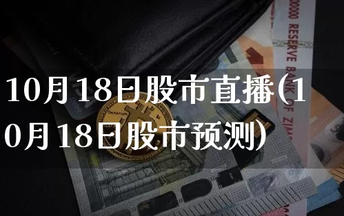 10月18日股市直播(10月18日股市预测)_https://www.dcjwmf.com_中金所_第1张