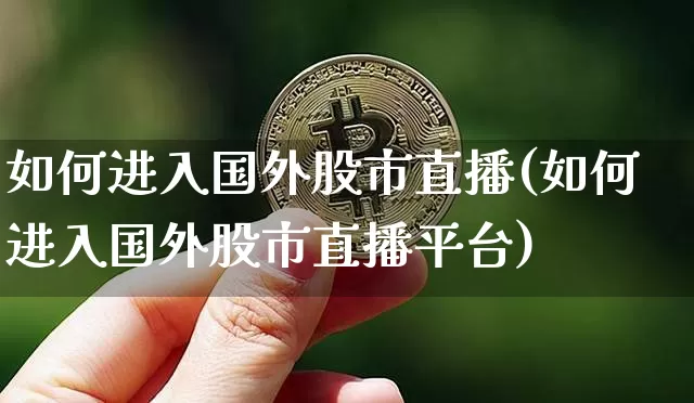 如何进入国外股市直播(如何进入国外股市直播平台)_https://www.dcjwmf.com_大商所_第1张