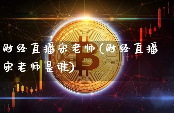 财经直播宋老师(财经直播宋老师是谁)_https://www.dcjwmf.com_广期所_第1张