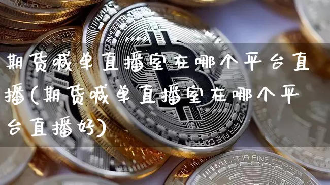 期货喊单直播室在哪个平台直播(期货喊单直播室在哪个平台直播好)_https://www.dcjwmf.com_上期所_第1张