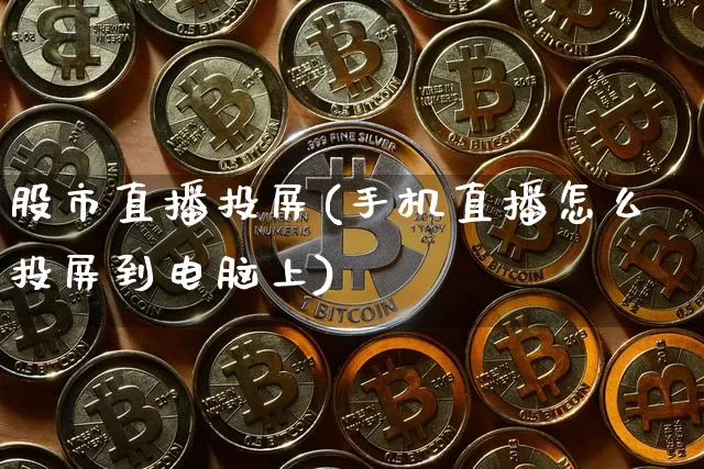 股市直播投屏(手机直播怎么投屏到电脑上)_https://www.dcjwmf.com_郑商所_第1张