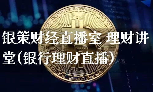 银策财经直播室 理财讲堂(银行理财直播)_https://www.dcjwmf.com_中金所_第1张