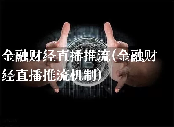 金融财经直播推流(金融财经直播推流机制)_https://www.dcjwmf.com_上期所_第1张