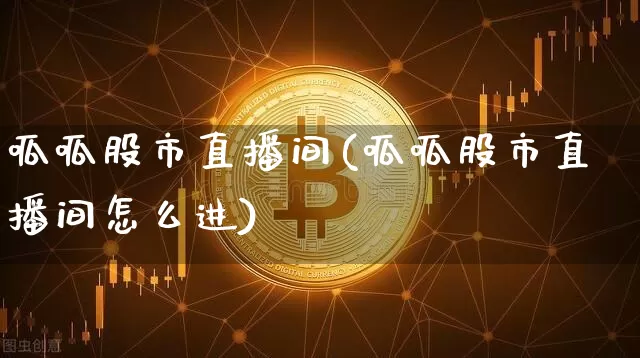 呱呱股市直播间(呱呱股市直播间怎么进)_https://www.dcjwmf.com_上期所_第1张