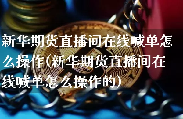 新华期货直播间在线喊单怎么操作(新华期货直播间在线喊单怎么操作的)_https://www.dcjwmf.com_郑商所_第1张