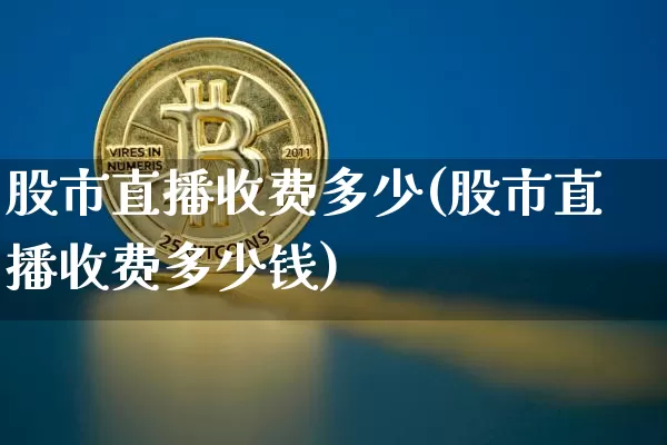 股市直播收费多少(股市直播收费多少钱)_https://www.dcjwmf.com_大商所_第1张