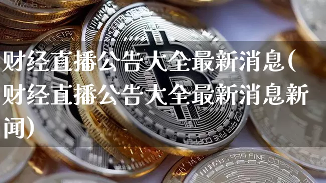 财经直播公告大全最新消息(财经直播公告大全最新消息新闻)_https://www.dcjwmf.com_上期能源_第1张