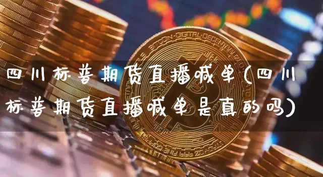 四川标普期货直播喊单(四川标普期货直播喊单是真的吗)_https://www.dcjwmf.com_中金所_第1张