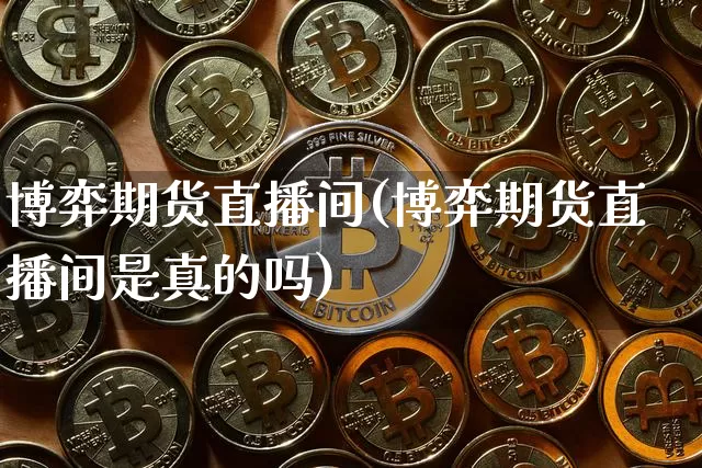 博弈期货直播间(博弈期货直播间是真的吗)_https://www.dcjwmf.com_上期能源_第1张