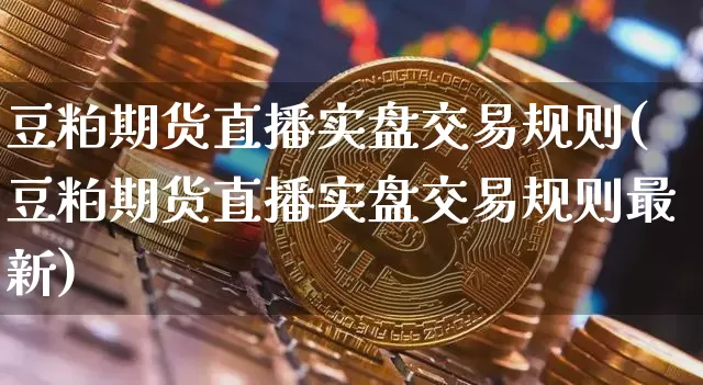 豆粕期货直播实盘交易规则(豆粕期货直播实盘交易规则最新)_https://www.dcjwmf.com_郑商所_第1张