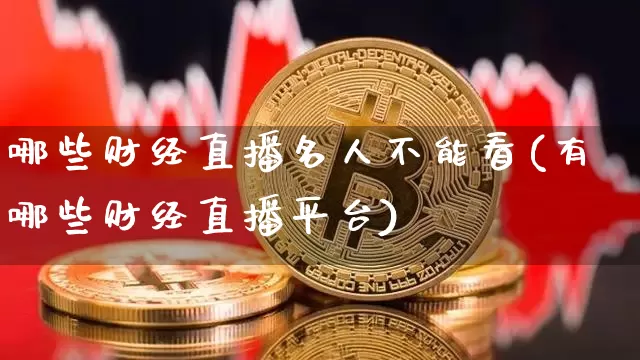 哪些财经直播名人不能看(有哪些财经直播平台)_https://www.dcjwmf.com_上期所_第1张