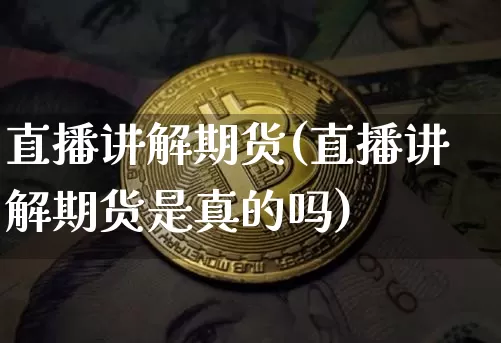 直播讲解期货(直播讲解期货是真的吗)_https://www.dcjwmf.com_中金所_第1张