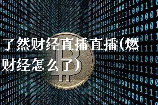 了然财经直播直播(燃财经怎么了)_https://www.dcjwmf.com_郑商所_第1张