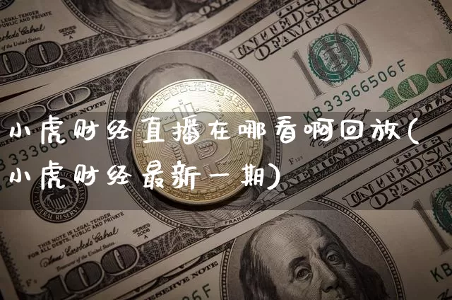 小虎财经直播在哪看啊回放(小虎财经最新一期)_https://www.dcjwmf.com_广期所_第1张