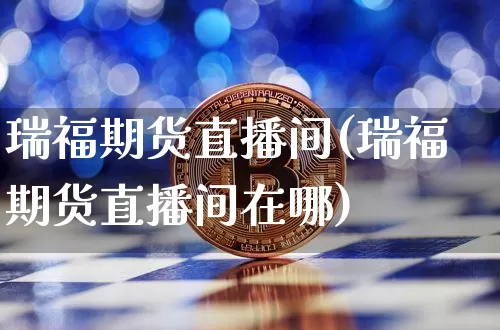 瑞福期货直播间(瑞福期货直播间在哪)_https://www.dcjwmf.com_上期所_第1张