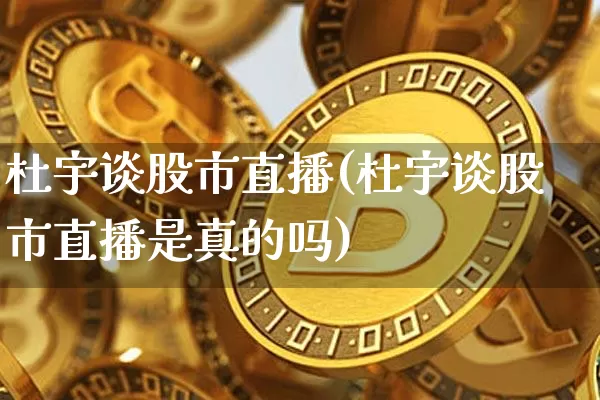 杜宇谈股市直播(杜宇谈股市直播是真的吗)_https://www.dcjwmf.com_郑商所_第1张