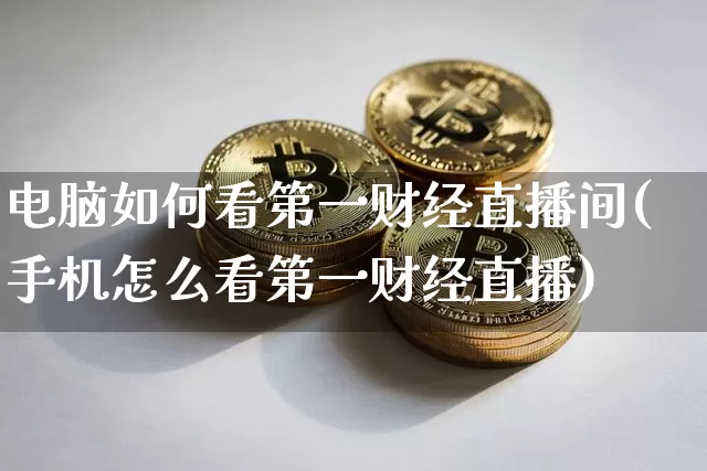 电脑如何看第一财经直播间(手机怎么看第一财经直播)_https://www.dcjwmf.com_上期能源_第1张
