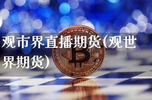观市界直播期货(观世界期货)_https://www.dcjwmf.com_郑商所_第1张