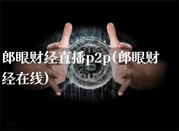 郎眼财经直播p2p(郎眼财经在线)_https://www.dcjwmf.com_郑商所_第1张