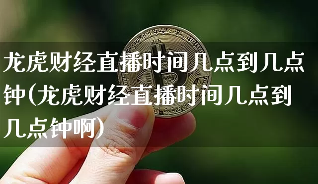 龙虎财经直播时间几点到几点钟(龙虎财经直播时间几点到几点钟啊)_https://www.dcjwmf.com_上期能源_第1张