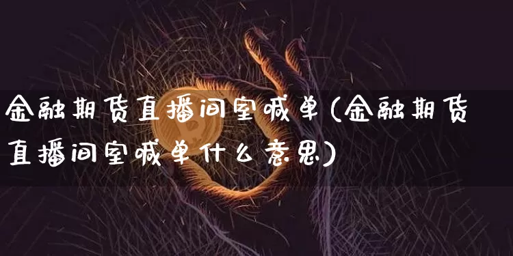 金融期货直播间室喊单(金融期货直播间室喊单什么意思)_https://www.dcjwmf.com_上期所_第1张