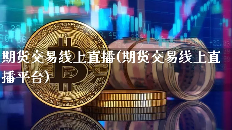 期货交易线上直播(期货交易线上直播平台)_https://www.dcjwmf.com_上期能源_第1张