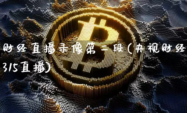财经直播录像第二段(央视财经315直播)_https://www.dcjwmf.com_广期所_第1张
