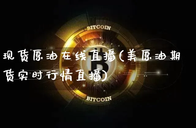 现货原油在线直播(美原油期货实时行情直播)_https://www.dcjwmf.com_大商所_第1张