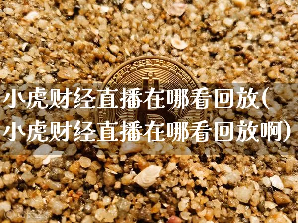 小虎财经直播在哪看回放(小虎财经直播在哪看回放啊)_https://www.dcjwmf.com_上期所_第1张