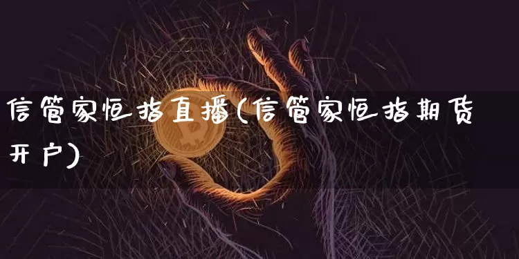 信管家恒指直播(信管家恒指期货开户)_https://www.dcjwmf.com_上期所_第1张