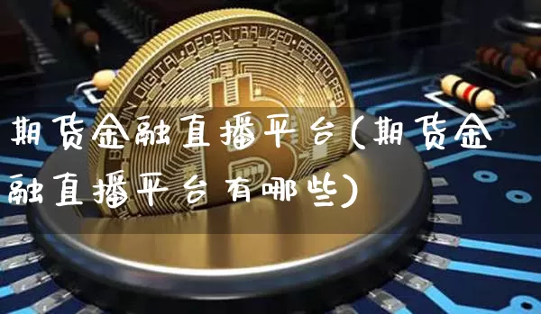 期货金融直播平台(期货金融直播平台有哪些)_https://www.dcjwmf.com_中金所_第1张