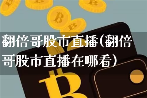 翻倍哥股市直播(翻倍哥股市直播在哪看)_https://www.dcjwmf.com_广期所_第1张
