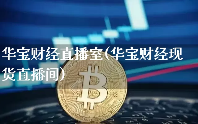 华宝财经直播室(华宝财经现货直播间)_https://www.dcjwmf.com_上期所_第1张