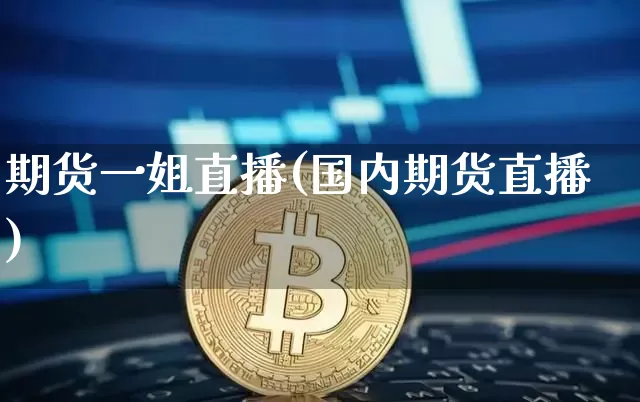 期货一姐直播(国内期货直播)_https://www.dcjwmf.com_上期所_第1张