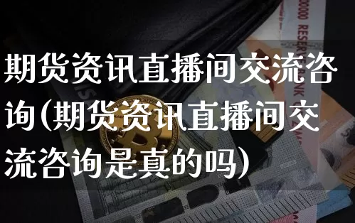 期货资讯直播间交流咨询(期货资讯直播间交流咨询是真的吗)_https://www.dcjwmf.com_上期能源_第1张