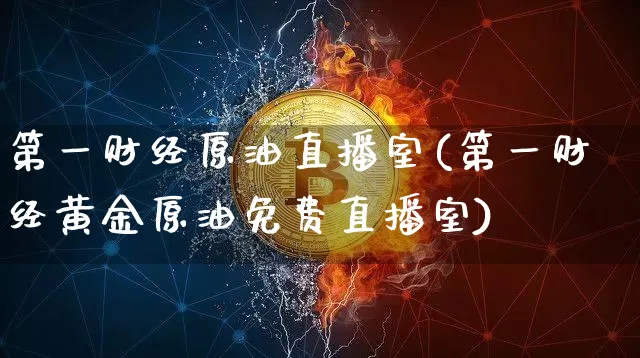 第一财经原油直播室(第一财经黄金原油免费直播室)_https://www.dcjwmf.com_广期所_第1张