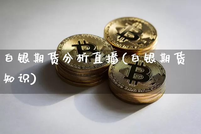 白银期货分析直播(白银期货知识)_https://www.dcjwmf.com_广期所_第1张