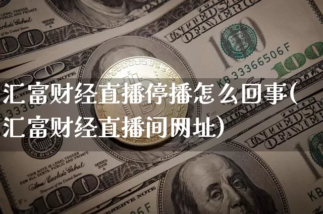 汇富财经直播停播怎么回事(汇富财经直播间网址)_https://www.dcjwmf.com_中金所_第1张