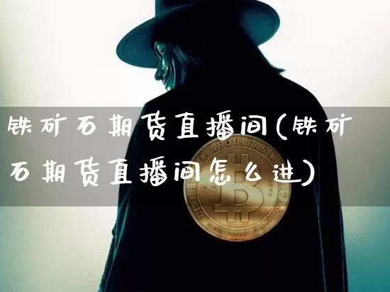 铁矿石期货直播间(铁矿石期货直播间怎么进)_https://www.dcjwmf.com_大商所_第1张