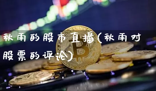 秋雨的股市直播(秋雨对股票的评论)_https://www.dcjwmf.com_中金所_第1张