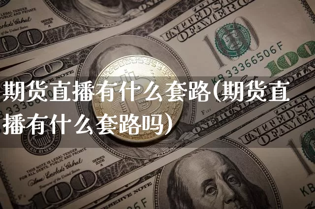 期货直播有什么套路(期货直播有什么套路吗)_https://www.dcjwmf.com_上期所_第1张