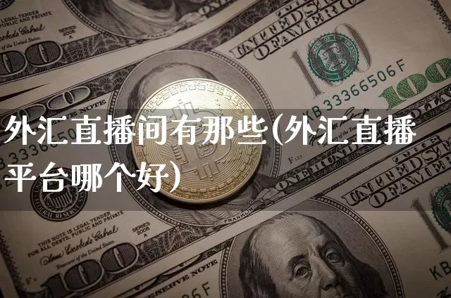 外汇直播间有那些(外汇直播平台哪个好)_https://www.dcjwmf.com_广期所_第1张