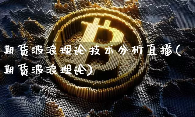 期货波浪理论技术分析直播(期货波浪理论)_https://www.dcjwmf.com_广期所_第1张