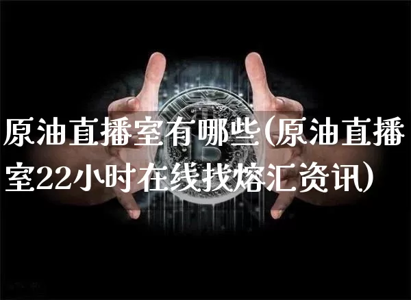 原油直播室有哪些(原油直播室22小时在线找熔汇资讯)_https://www.dcjwmf.com_广期所_第1张