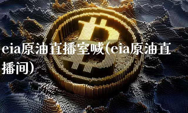 eia原油直播室喊(eia原油直播间)_https://www.dcjwmf.com_上期所_第1张