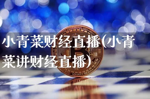 小青菜财经直播(小青菜讲财经直播)_https://www.dcjwmf.com_上期所_第1张