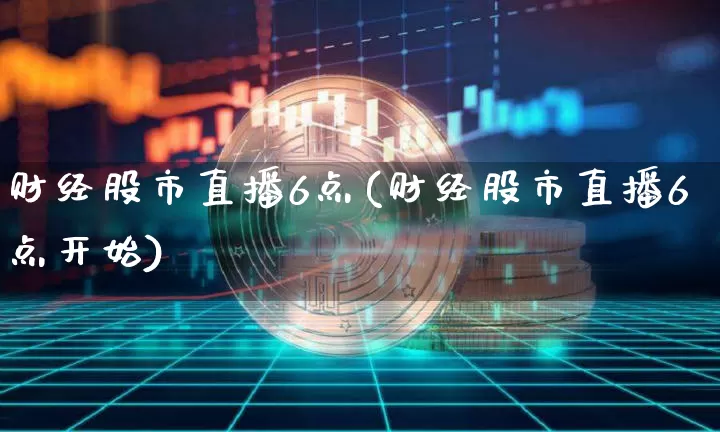 财经股市直播6点(财经股市直播6点开始)_https://www.dcjwmf.com_上期所_第1张