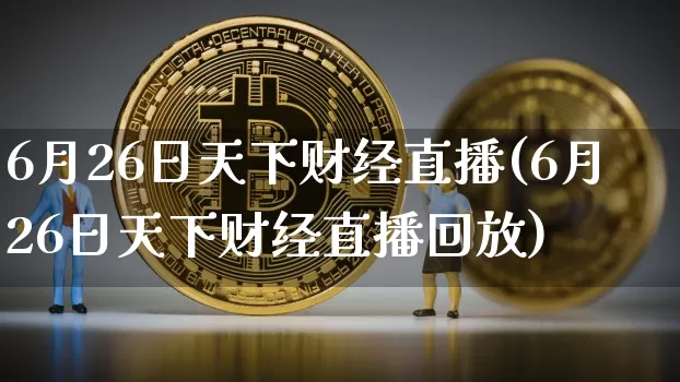 6月26日天下财经直播(6月26日天下财经直播回放)_https://www.dcjwmf.com_中金所_第1张