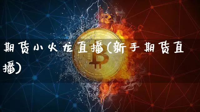 期货小火龙直播(新手期货直播)_https://www.dcjwmf.com_中金所_第1张